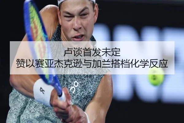 卢谈首发未定 赞以赛亚杰克逊与加兰搭档化学反应